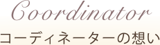 Coordinator コーディネーターの想い