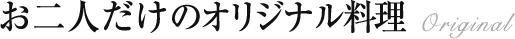 お二人だけのオリジナル料理 Original