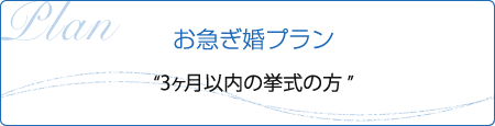 お急ぎ婚プラン “3ヶ月以内の挙式の方”
